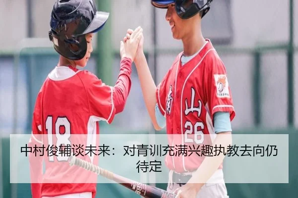 中村俊辅谈未来：对青训充满兴趣执教去向仍待定